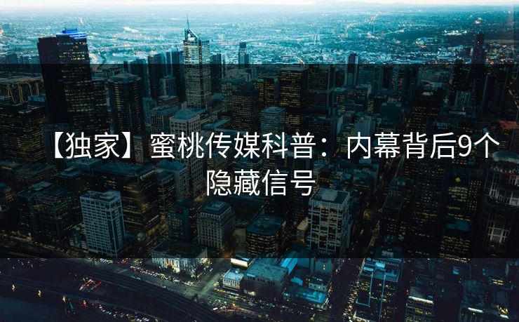 【独家】蜜桃传媒科普：内幕背后9个隐藏信号