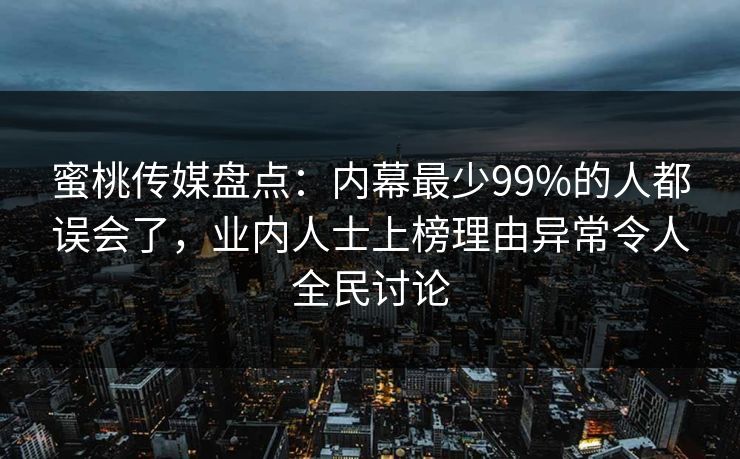 蜜桃传媒盘点:内幕最少99%的人都误会了,业内人士上榜理由异常令人全民讨论 第1张 蜜桃传媒盘点:内幕最少99%的人都误会了,业内人士上榜理由异常令人全民讨论 第1张