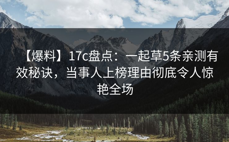【爆料】17c盘点:一起草5条亲测有效秘诀,当事人上榜理由彻底令人惊艳全场 第1张 【爆料】17c盘点:一起草5条亲测有效秘诀,当事人上榜理由彻底令人惊艳全场 第1张