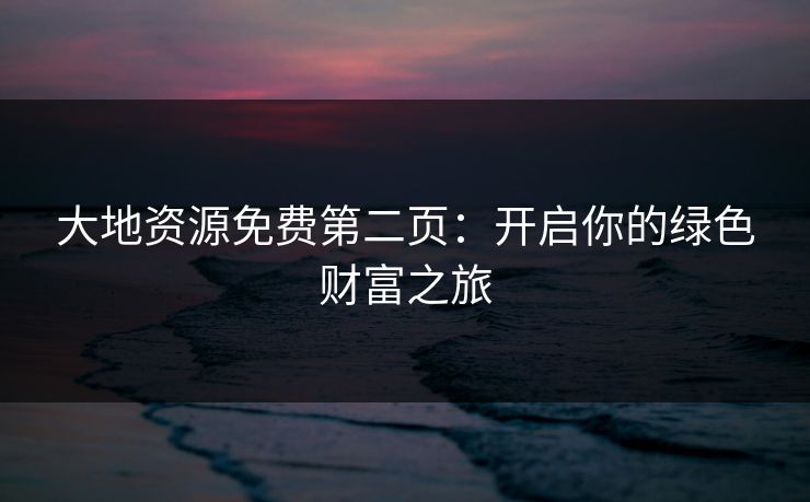 大地资源免费第二页:开启你的绿色财富之旅