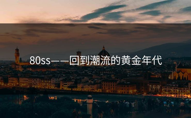 80ss——回到潮流的黄金年代  第1张