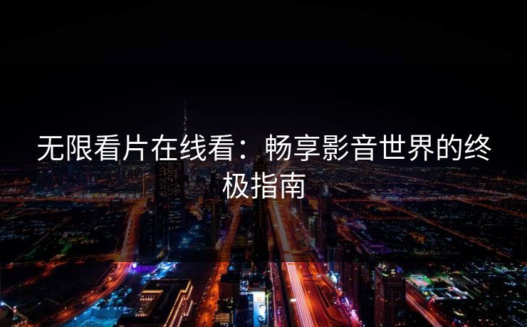 无限看片在线看:畅享影音世界的终极指南