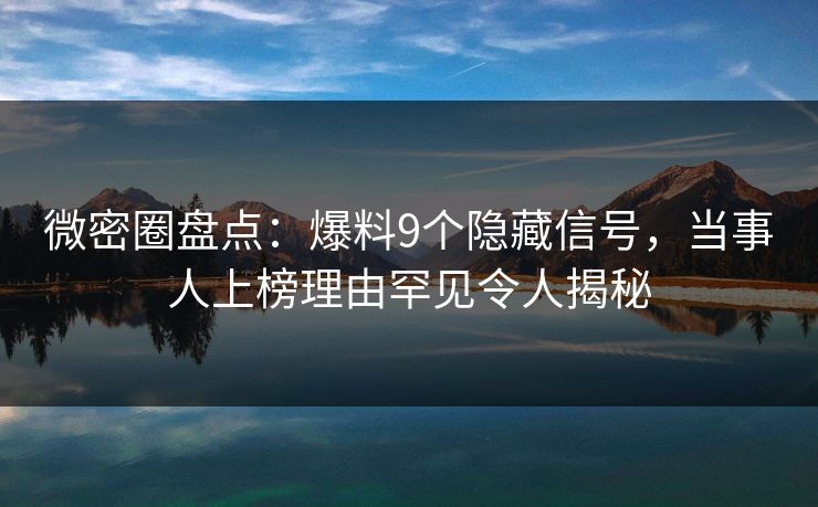 微密圈盘点:爆料9个隐藏信号,当事人上榜理由罕见令人揭秘 第1张 微密圈盘点:爆料9个隐藏信号,当事人上榜理由罕见令人揭秘 第1张