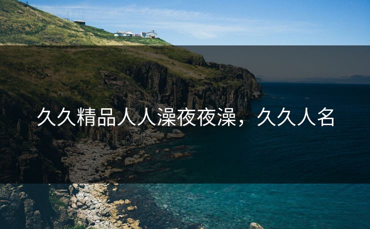 久久精品人人澡夜夜澡，久久人名