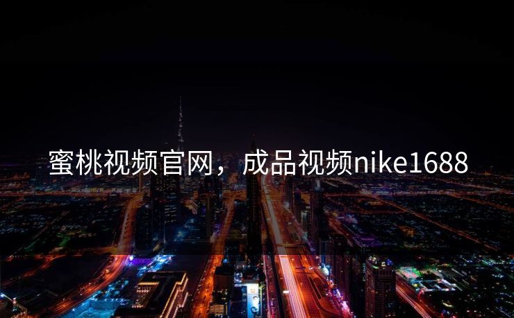 蜜桃视频官网，成品视频nike1688