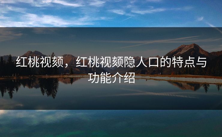 红桃视颏，红桃视颏隐人口的特点与功能介绍